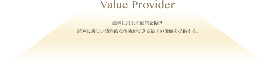 Value Provider 顧客に最上の価値を提供 顧客に新しい感性的な体験ができる最上の価値を提供する。